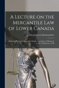 A Lecture on the Mercantile Law of Lower Canada [microform]: Delivered Before the Mercantile Library Association of Montreal, on the 27th January, 184 - Montizambert, Edward Lewis