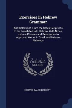 Exercises in Hebrew Grammar: And Selections From the Greek Scriptures to Be Translated Into Hebrew, With Notes, Hebrew Phrases and References to Ap - Hackett, Horatio Balch