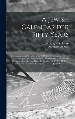 A Jewish Calendar for Fifty Years [microform]: Containing Detailed Tables of the Sabbaths, New Moons, Festivals and Fasts, the Portions of the Law Pro - Lyons, Jacques Judah