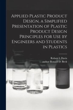 Applied Plastic Product Design, a Simplified Presentation of Plastic Product Design Principles for Use by Engineers and Students in Plastics - Davis, Robert L.