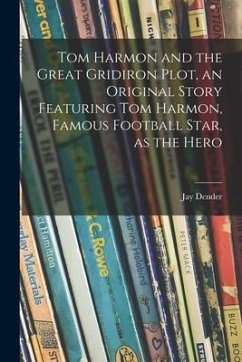 Tom Harmon and the Great Gridiron Plot, an Original Story Featuring Tom Harmon, Famous Football Star, as the Hero - Dender, Jay