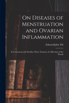 On Diseases of Menstruation and Ovarian Inflammation: in Connexion With Sterility, Pelvic Tumours, & Affections of the Womb - Tilt, Edward John