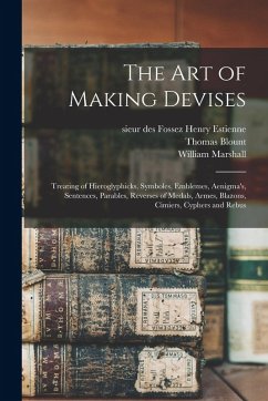The Art of Making Devises: Treating of Hieroglyphicks, Symboles, Emblemes, Aenigma's, Sentences, Parables, Reverses of Medals, Armes, Blazons, Ci - Blount, Thomas