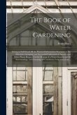 The Book of Water Gardening; Giving in Full Detail All the Practical Information Necessary to the Selection, Grouping and Successful Cultivation of Aq