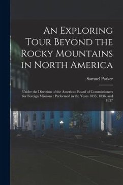 An Exploring Tour Beyond the Rocky Mountains in North America [microform]: Under the Direction of the American Board of Commissioners for Foreign Miss - Parker, Samuel