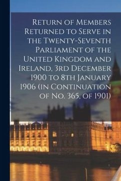 Return of Members Returned to Serve in the Twenty-seventh Parliament of the United Kingdom and Ireland, 3rd December 1900 to 8th January 1906 (in Cont - Anonymous