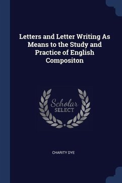 Letters and Letter Writing As Means to the Study and Practice of English Compositon - Dye, Charity