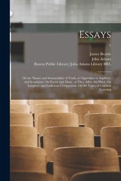 Essays: on the Nature and Immutability of Truth, in Opposition to Sophistry and Scepticism. On Poetry and Music, as They Affec - Beattie, James