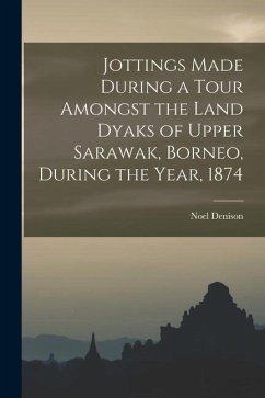 Jottings Made During a Tour Amongst the Land Dyaks of Upper Sarawak, Borneo, During the Year, 1874 - Denison, Noel