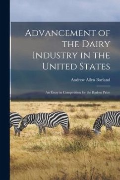 Advancement of the Dairy Industry in the United States [microform]: an Essay in Competition for the Barlow Prize - Borland, Andrew Allen