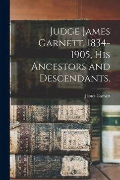 Judge James Garnett, 1834-1905, His Ancestors and Descendants. - Garnett, James