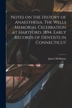Notes on the History of Anaesthesia. The Wells Memorial Celebration at Hartford, 1894. Early Records of Dentists in Connecticut - McManus, James
