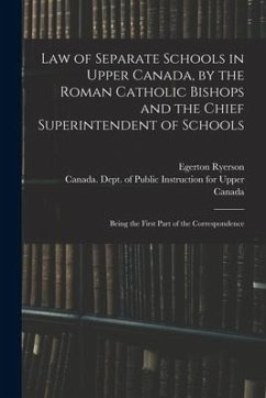 Law of Separate Schools in Upper Canada, by the Roman Catholic Bishops and the Chief Superintendent of Schools [microform]: Being the First Part of th - Ryerson, Egerton