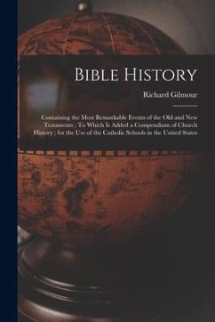 Bible History: Containing the Most Remarkable Events of the Old and New Testaments; To Which is Added a Compendium of Church History; - Gilmour, Richard