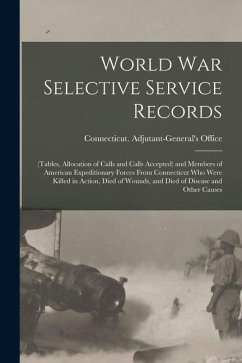 World War Selective Service Records: (tables, Allocation of Calls and Calls Accepted) and Members of American Expeditionary Forces From Connecticut Wh