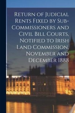 Return of Judicial Rents Fixed by Sub-Commissioners and Civil Bill Courts, Notified to Irish Land Commission, November and December 1888 - Anonymous
