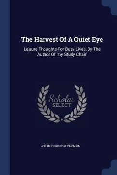 The Harvest Of A Quiet Eye: Leisure Thoughts For Busy Lives, By The Author Of 'my Study Chair' - Vernon, John Richard