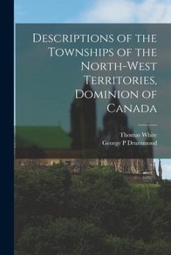 Descriptions of the Townships of the North-West Territories, Dominion of Canada [microform] - White, Thomas; Drummond, George P.