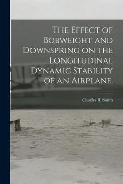The Effect of Bobweight and Downspring on the Longitudinal Dynamic Stability of an Airplane. - Smith, Charles B.