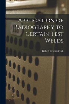 Application of Radiography to Certain Test Welds - Frick, Robert Jerome