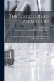 The Structure of Animal Life: Six Lectures Delivered at the Brooklyn Academy of Music in January and February, 1862