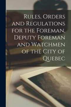 Rules, Orders and Regulations for the Foreman, Deputy Foreman and Watchmen of the City of Quebec [microform] - Anonymous