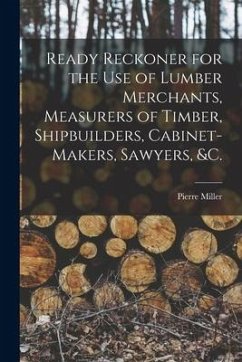 Ready Reckoner for the Use of Lumber Merchants, Measurers of Timber, Shipbuilders, Cabinet-makers, Sawyers, &c. [microform] - Miller, Pierre