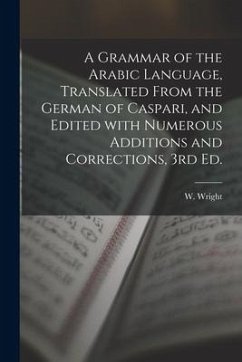 A Grammar of the Arabic Language, Translated From the German of Caspari, and Edited With Numerous Additions and Corrections, 3rd Ed. - Wright, W.