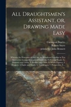 All Draughtsmen's Assistant, or, Drawing Made Easy: Wherein the Principles of That Art Are Rendered Familiar in Ten Instructive Lessons Comprised Unde - Bowles, Carington; Sayer, Robert