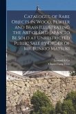 Catalogue of Rare Objects in Wood, Pewter and Brass Illustrating the Art of Old Japan to Be Sold at Unrestricted Public Sale by Order of Mr. Bunkio Ma
