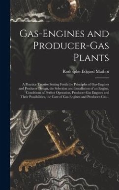 Gas-engines and Producer-gas Plants; a Practice Treatise Setting Forth the Principles of Gas-engines and Producer Design, the Selection and Installation of an Engine, Conditions of Perfect Operation, Producer-gas Engines and Their Possibilities, The... - Mathot, Rodolphe Edgard