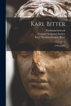 Karl Bitter: a Biography - Schevill, Ferdinand