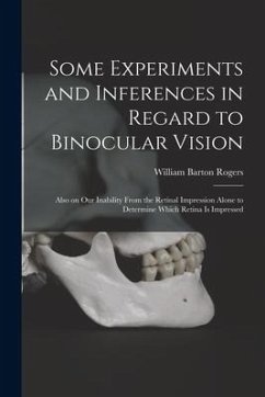 Some Experiments and Inferences in Regard to Binocular Vision: Also on Our Inability From the Retinal Impression Alone to Determine Which Retina is Im - Rogers, William Barton
