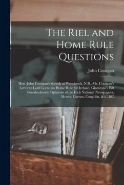 The Riel and Home Rule Questions [microform]: Hon. John Costigan's Speech at Woodstock, N.B., Mr. Costigan's Letter to Lord Lorne on Home Rule for Ire - Costigan, John