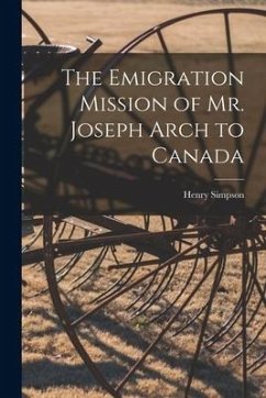 The Emigration Mission of Mr. Joseph Arch to Canada [microform] - Simpson, Henry