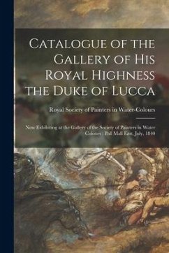 Catalogue of the Gallery of His Royal Highness the Duke of Lucca: Now Exhibiting at the Gallery of the Society of Painters in Water Colours: Pall Mall