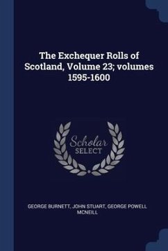 The Exchequer Rolls of Scotland, Volume 23; volumes 1595-1600 - Burnett, George; Stuart, John; McNeill, George Powell