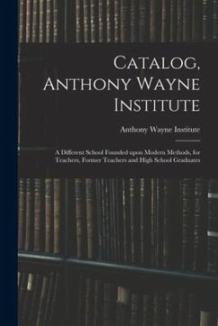 Catalog, Anthony Wayne Institute: a Different School Founded Upon Modern Methods, for Teachers, Former Teachers and High School Graduates