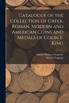 Catalogue of the Collection of Greek, Roman, Modern and American Coins and Medals of Colin E. King - Chapman, Samuel Hudson; Chapman, Henry