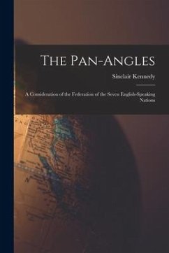 The Pan-Angles; a Consideration of the Federation of the Seven English-speaking Nations - Kennedy, Sinclair