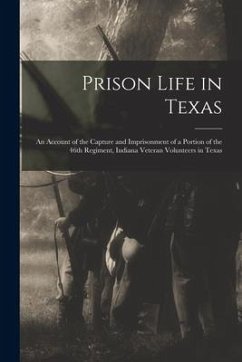 Prison Life in Texas: an Account of the Capture and Imprisonment of a Portion of the 46th Regiment, Indiana Veteran Volunteers in Texas - Anonymous