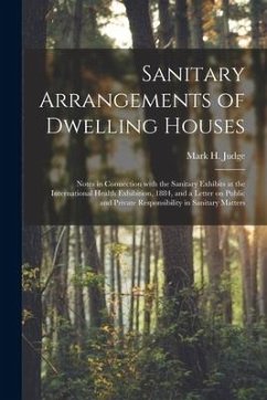 Sanitary Arrangements of Dwelling Houses: Notes in Connection With the Sanitary Exhibits at the International Health Exhibition, 1884, and a Letter on