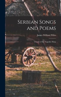 Serbian Songs and Poems: Chords of the Yugoslav Harp - Wiles, James W.