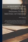 A History of the Separation in Indiana Yearly Meeting of Friends; Which Took Place in the Winter of 1842 and 1843, on the Anti-slavery Question; Conta