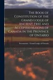 The Book of Constitution of the Grand Lodge of Ancient, Free and Accepted Masons of Canada in the Province of Ontario