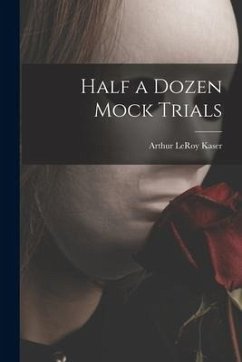 Half a Dozen Mock Trials - Kaser, Arthur Leroy