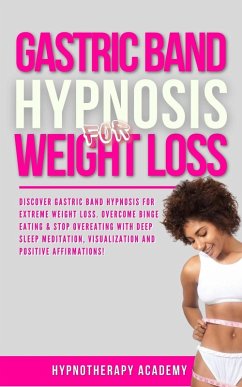 Gastric Band Hypnosis for Weight Loss: Discover Gastric Band Hypnosis For Extreme Weight Loss. Overcome Binge Eating & Stop Overeating With Meditation, Visualization and Positive Affirmations! (eBook, ePUB) - Academy, Hypnotherapy