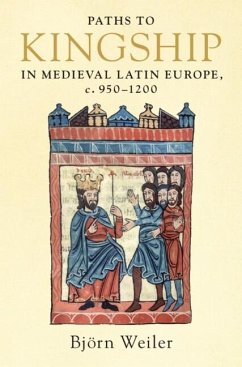 Paths to Kingship in Medieval Latin Europe, c. 950-1200 (eBook, ePUB) - Weiler, Bjorn Paths to Kingship in Medieval Latin Europe, c. 950-1200 (eBook, ePUB) - Weiler, Bjorn
