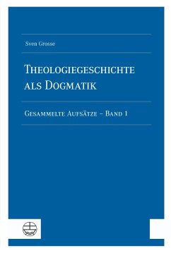 Theologiegeschichte als Dogmatik. Eine Dogmatik aus theologiegeschichtlichen Aufsätzen (eBook, PDF) - Grosse, Sven