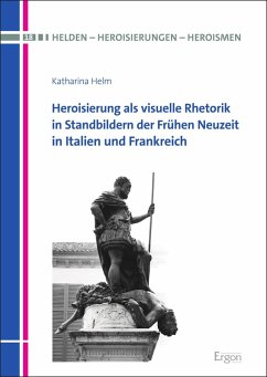 Heroisierung als visuelle Rhetorik in Standbildern der Frühen Neuzeit in Italien und Frankreich (eBook, PDF) - Helm, Katharina